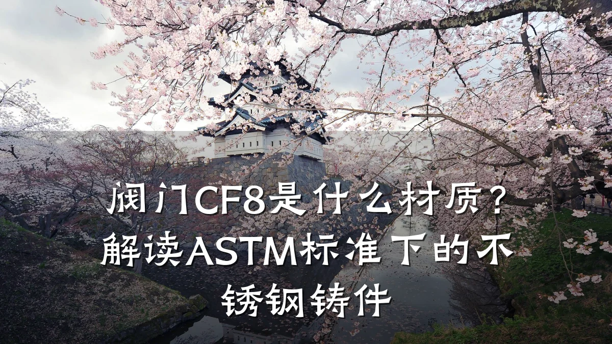 阀门CF8是什么材质?解读ASTM标准下的不锈钢铸件