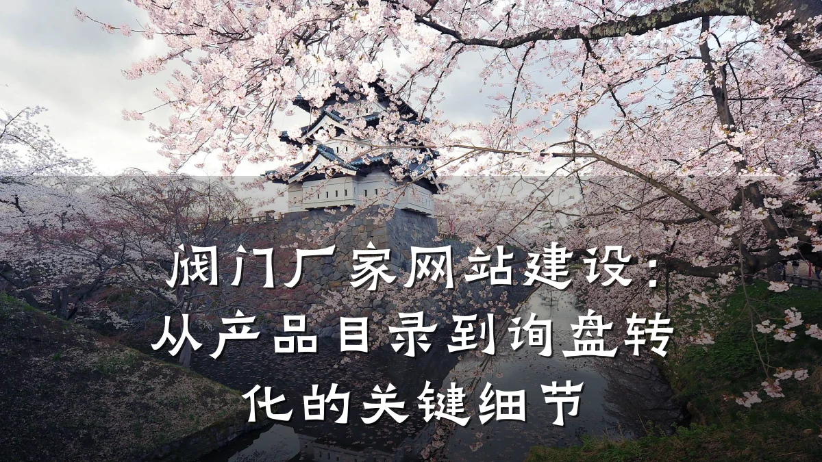 阀门厂家网站建设:从产品目录到询盘转化的关键细节
