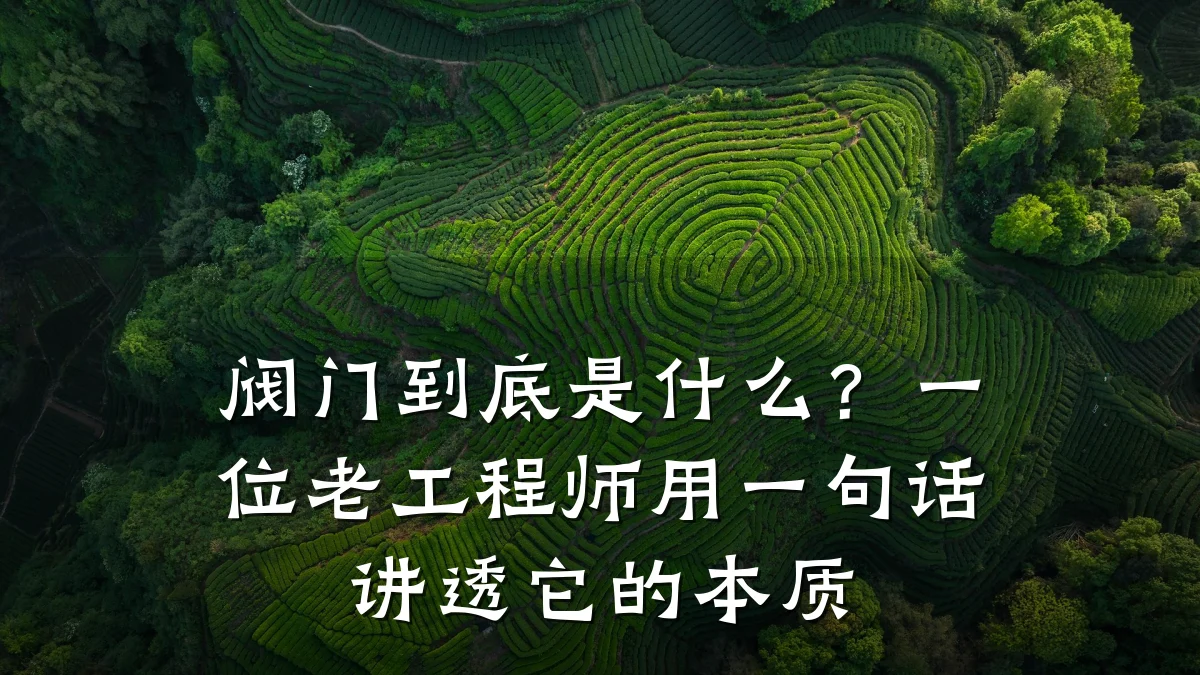 阀门到底是什么?一位老工程师用一句话讲透它的本质