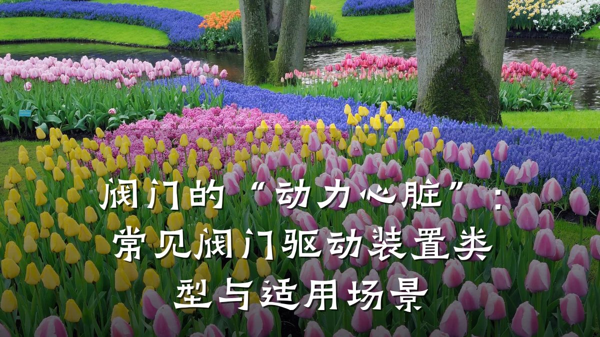 阀门的“动力心脏”:常见阀门驱动装置类型与适用场景