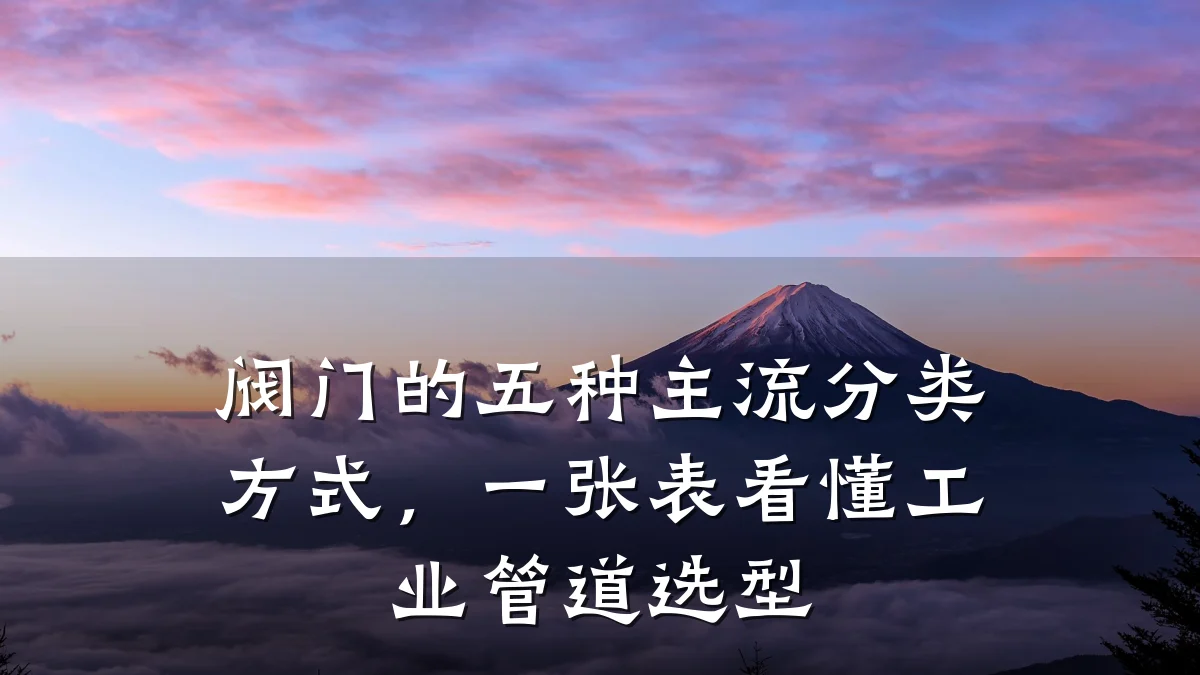 阀门的五种主流分类方式,一张表看懂工业管道选型