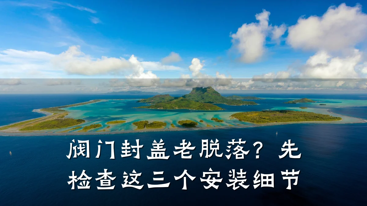 阀门封盖老脱落？先检查这三个安装细节