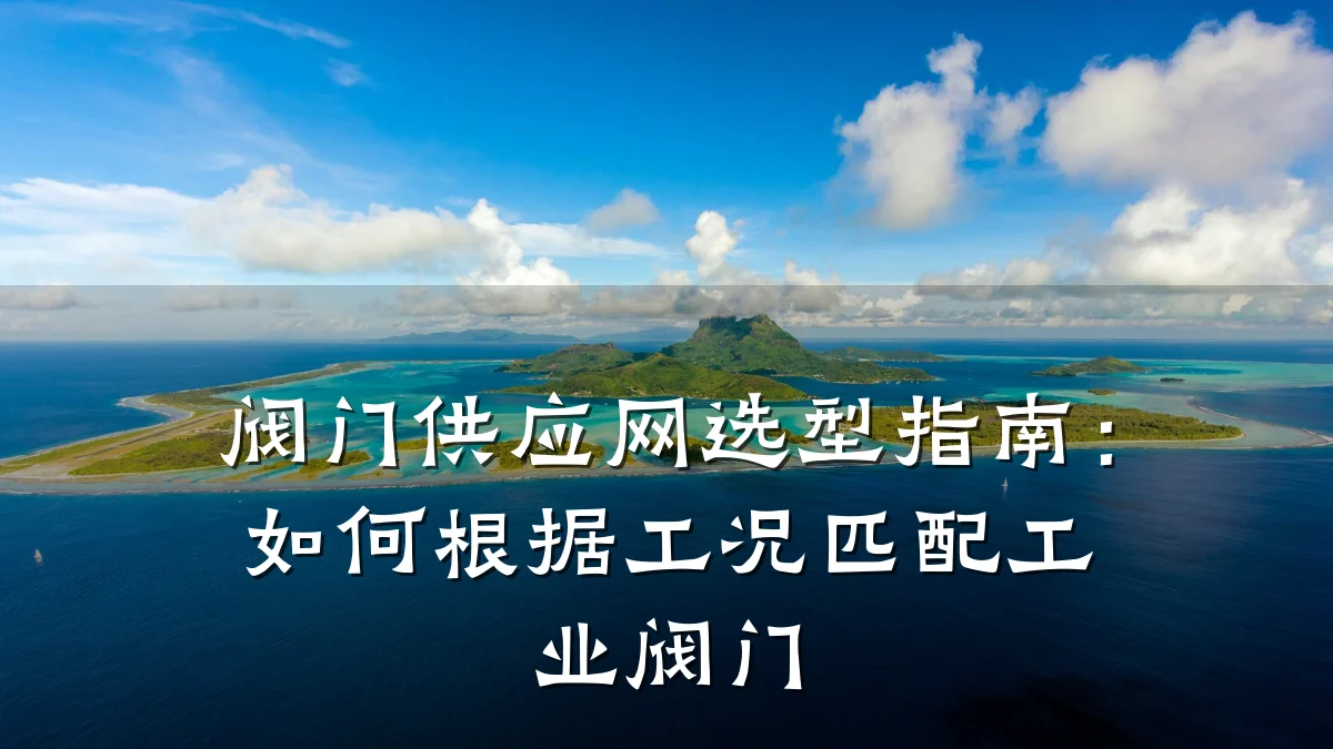 阀门供应网选型指南:如何根据工况匹配工业阀门