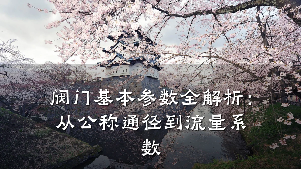 阀门基本参数全解析:从公称通径到流量系数