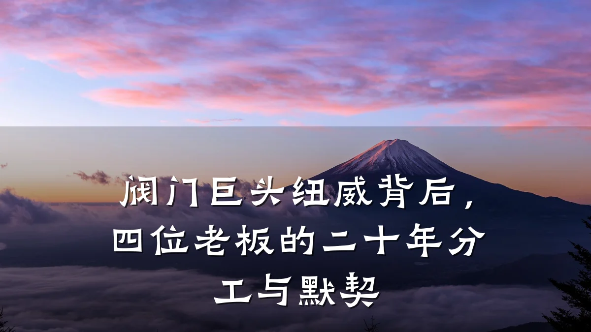 阀门巨头纽威背后,四位老板的二十年分工与默契