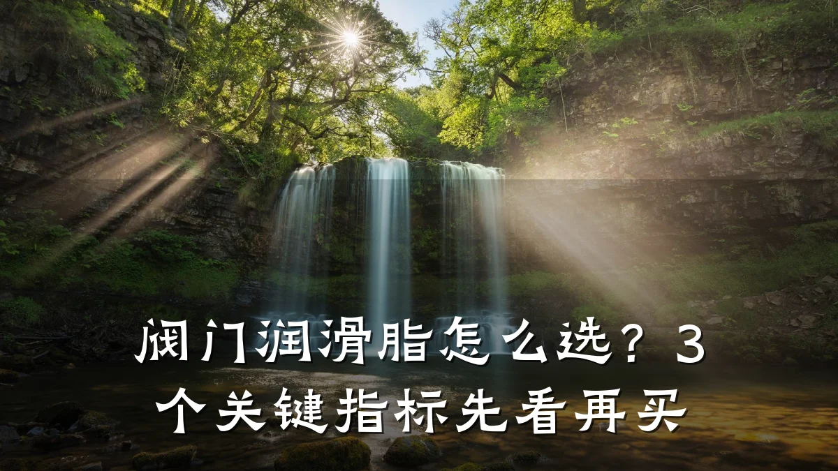 阀门润滑脂怎么选?3个关键指标先看再买