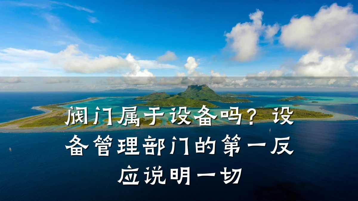 阀门属于设备吗?设备管理部门的第一反应说明一切