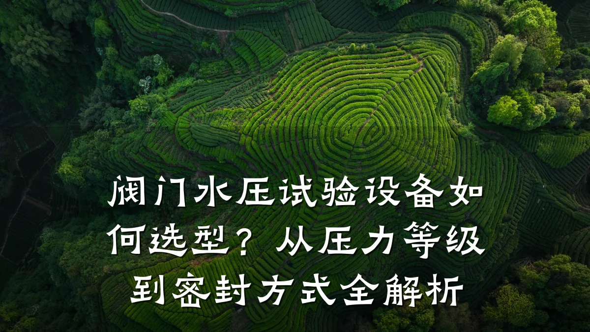 阀门水压试验设备如何选型？从压力等级到密封方式全解析