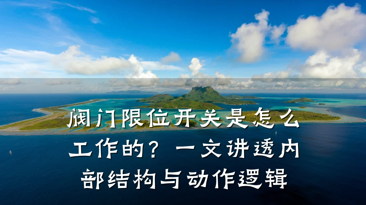 阀门限位开关是怎么工作的?一文讲透内部结构与动作逻辑