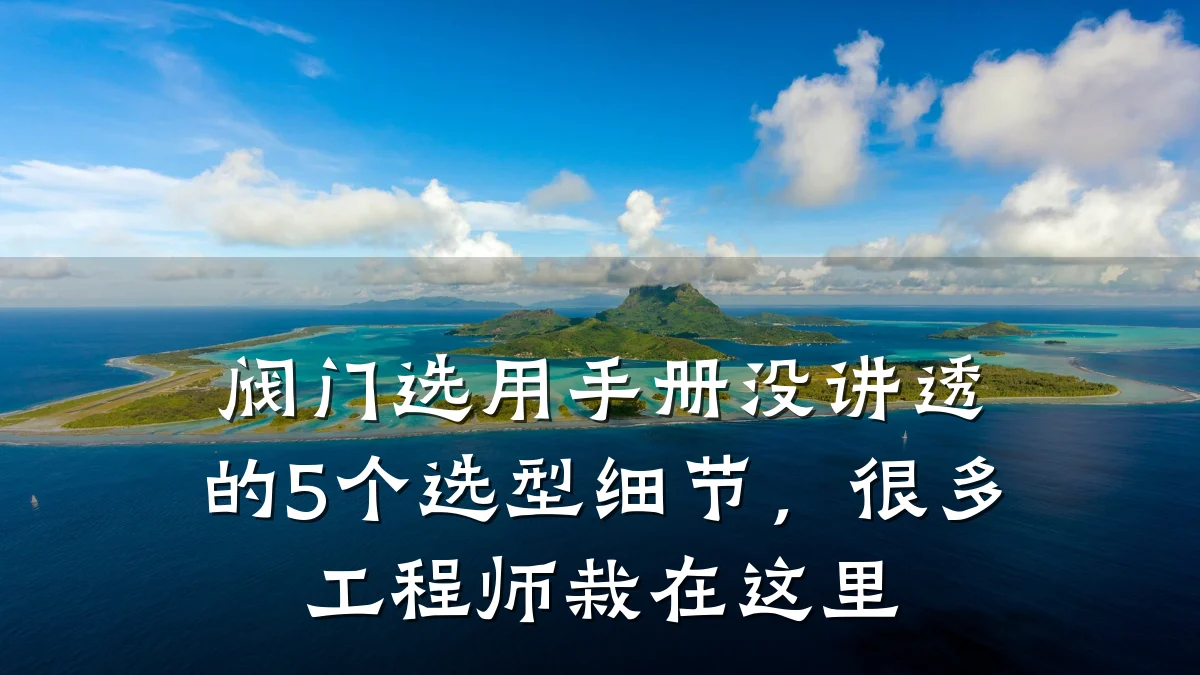 阀门选用手册没讲透的5个选型细节,很多工程师栽在这里