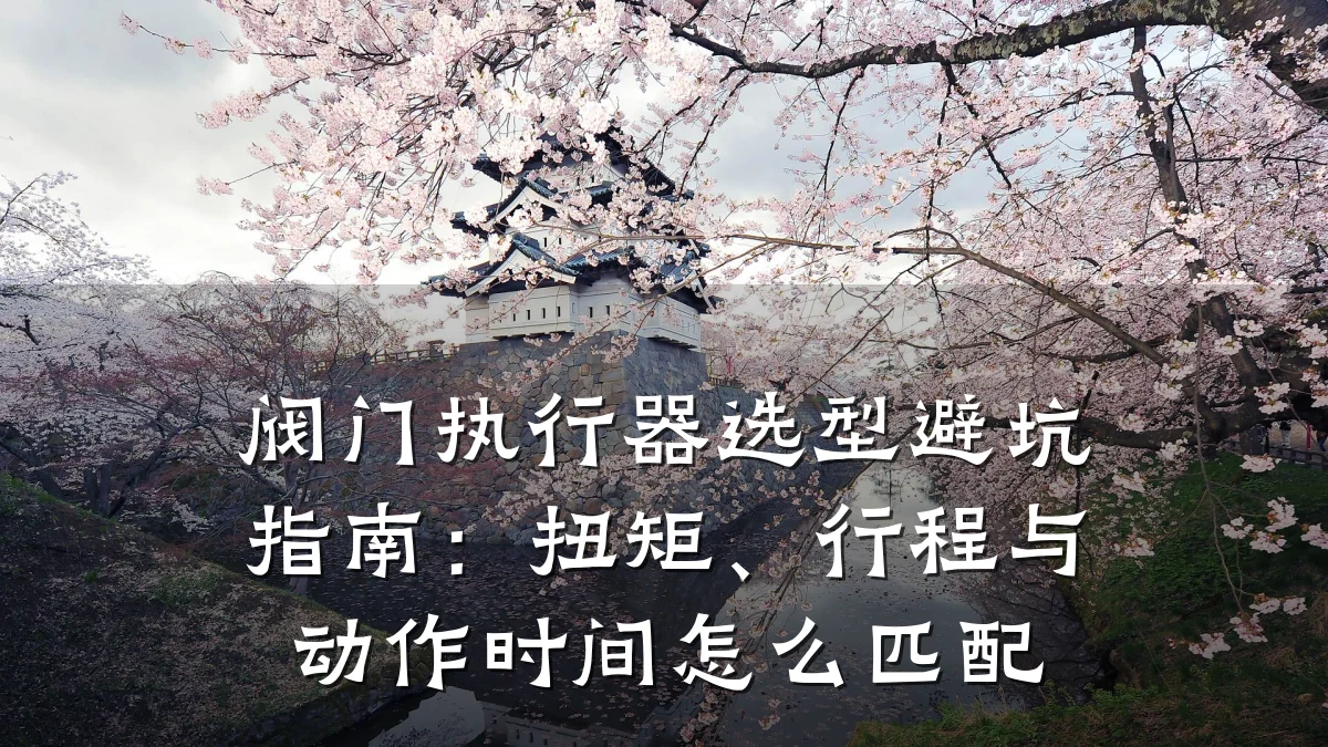 阀门执行器选型避坑指南:扭矩、行程与动作时间怎么匹配