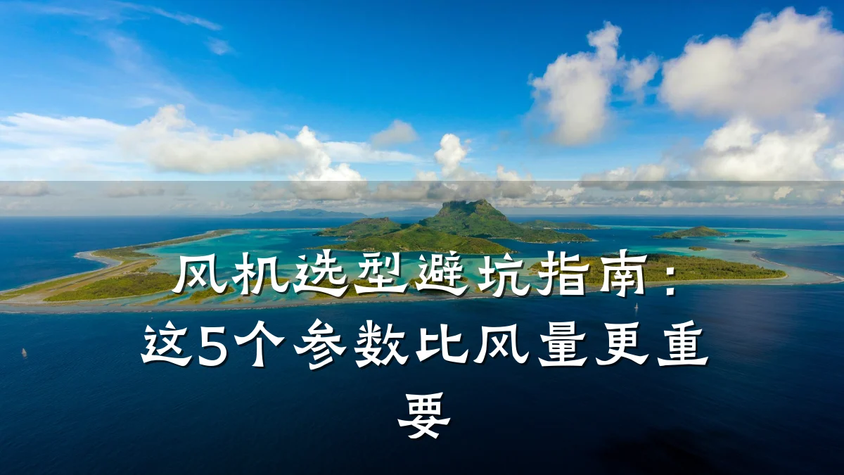 风机选型避坑指南:这5个参数比风量更重要