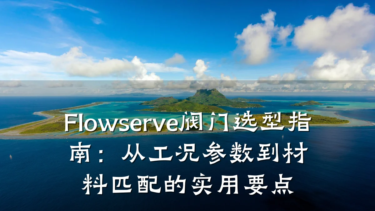 Flowserve阀门选型指南:从工况参数到材料匹配的实用要点