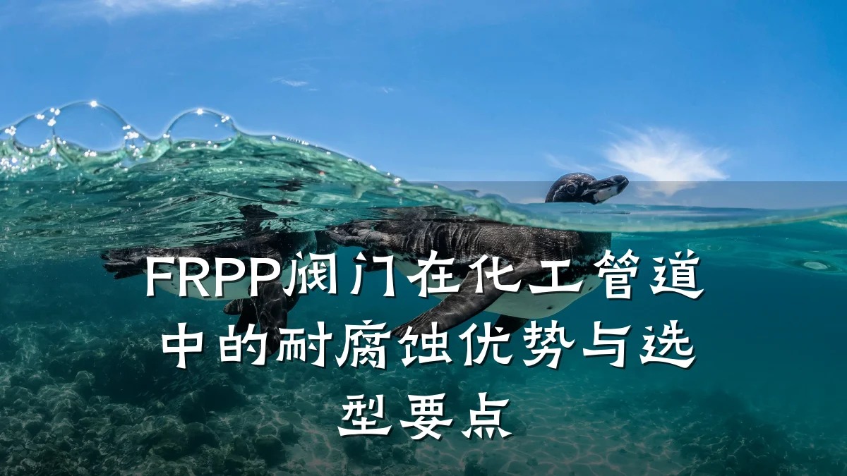 FRPP阀门在化工管道中的耐腐蚀优势与选型要点