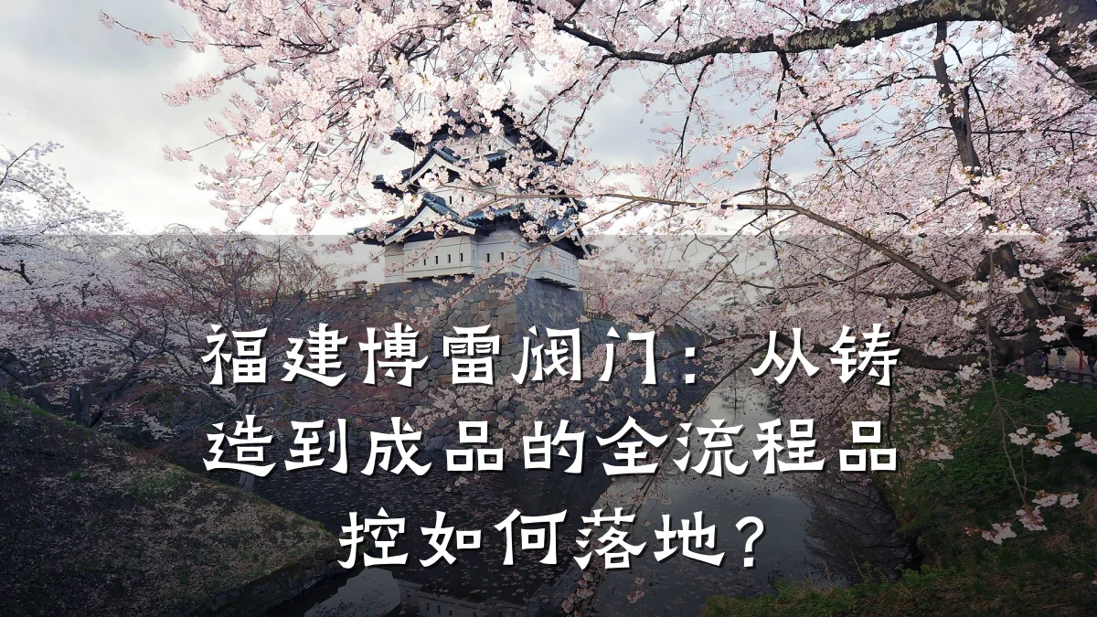 福建博雷阀门:从铸造到成品的全流程品控如何落地?