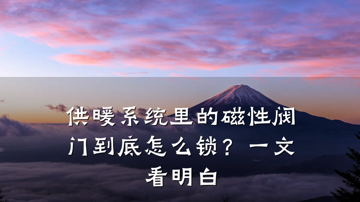 供暖系统里的磁性阀门到底怎么锁?一文看明白