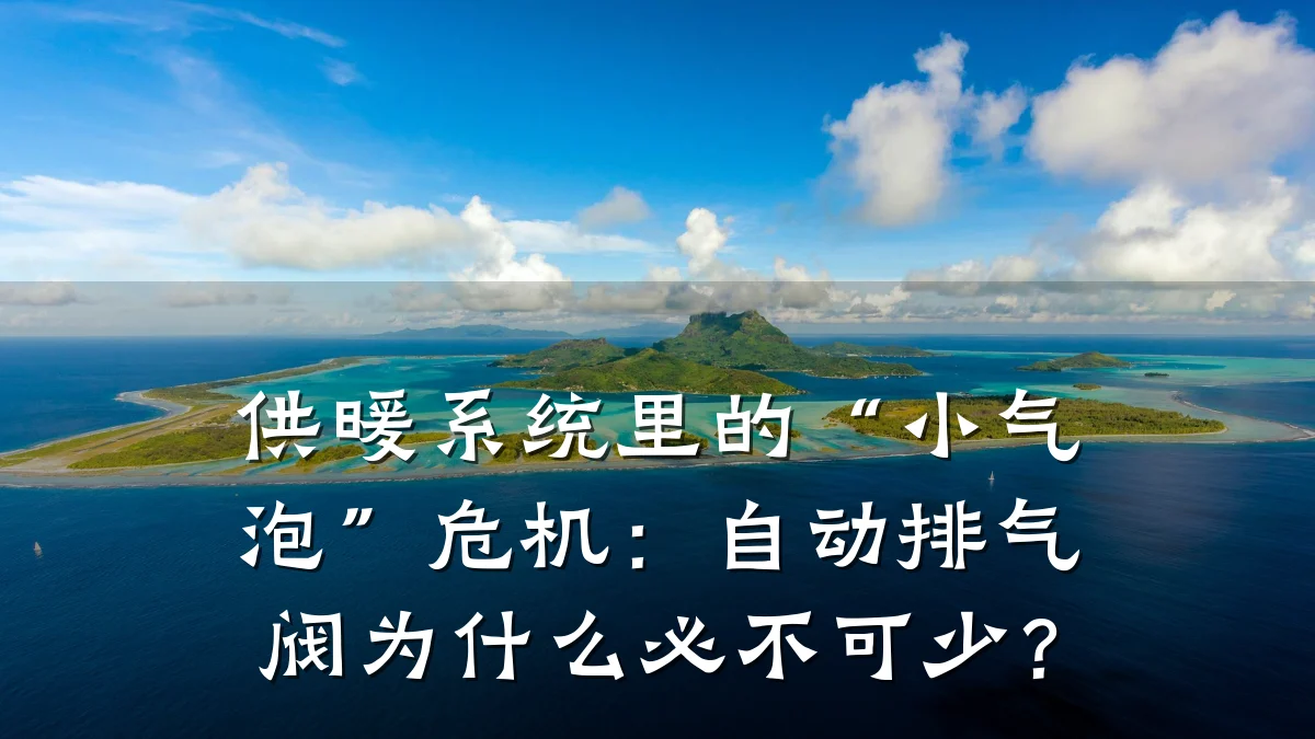 供暖系统里的“小气泡”危机:自动排气阀为什么必不可少?
