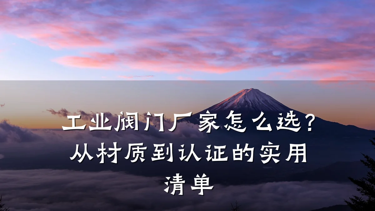 工业阀门厂家怎么选？从材质到认证的实用清单