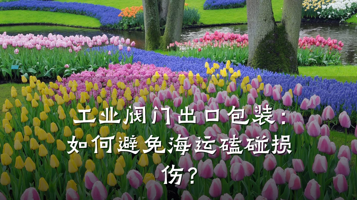 工业阀门出口包装:如何避免海运磕碰损伤?