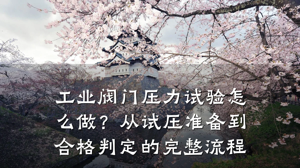 工业阀门压力试验怎么做?从试压准备到合格判定的完整流程