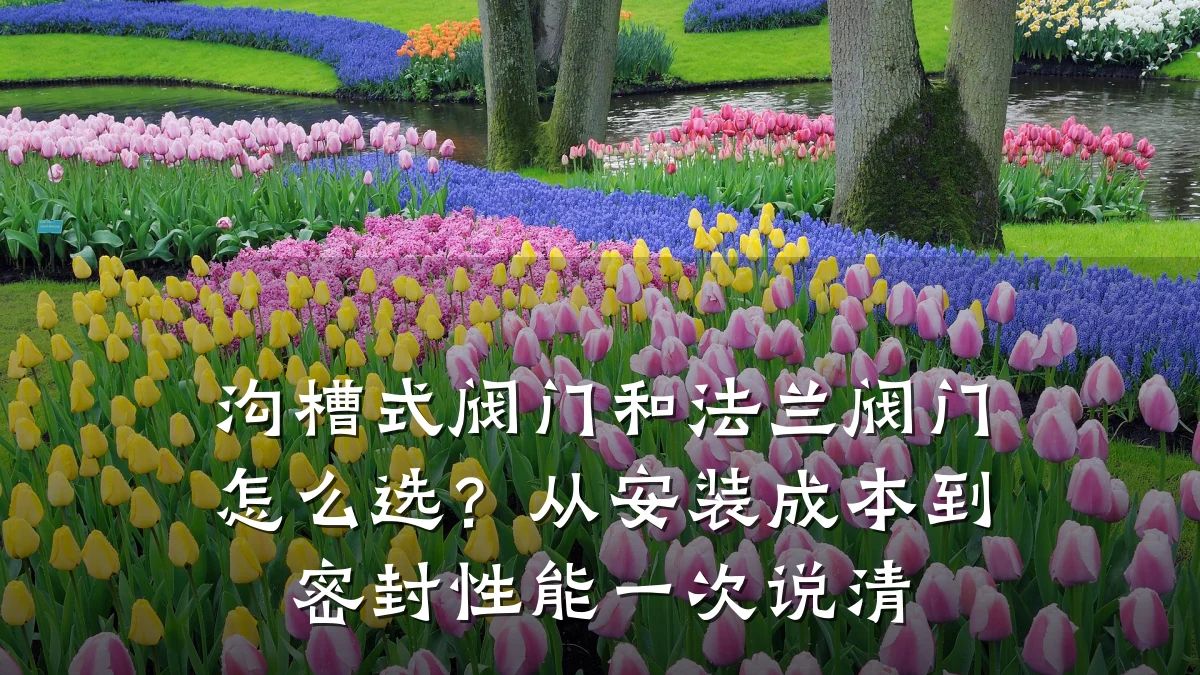 沟槽式阀门和法兰阀门怎么选?从安装成本到密封性能一次说清
