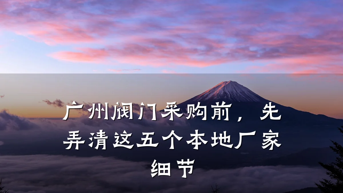 广州阀门采购前,先弄清这五个本地厂家细节