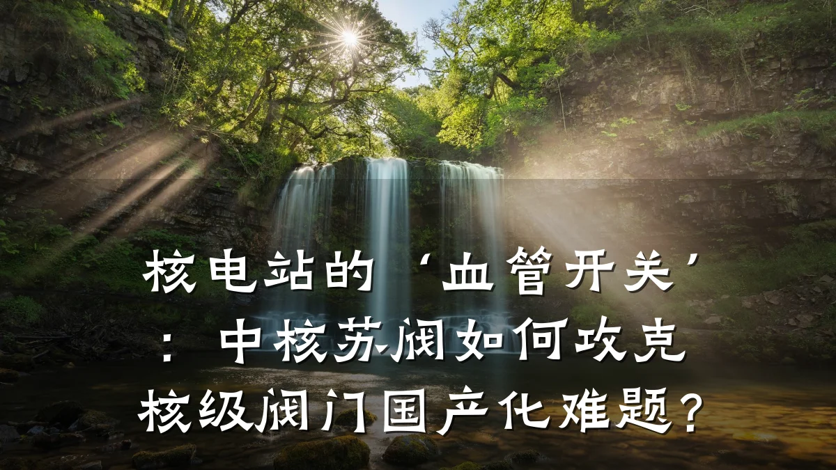 核电站的‘血管开关’:中核苏阀如何攻克核级阀门国产化难题?
