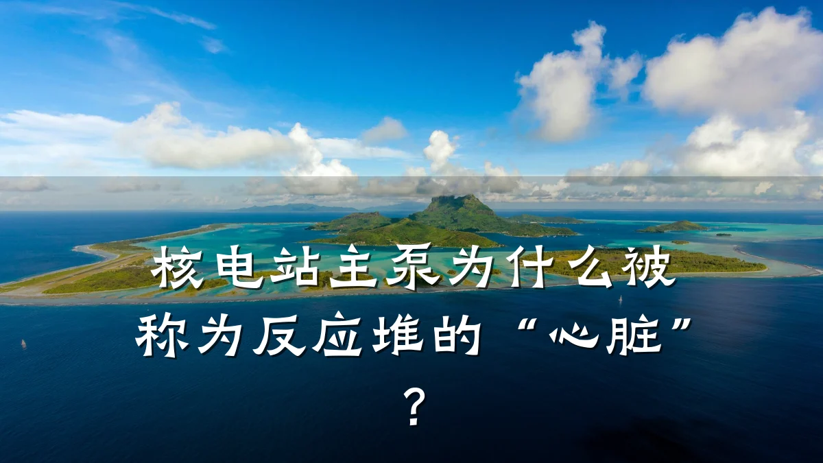 核电站主泵为什么被称为反应堆的“心脏”?