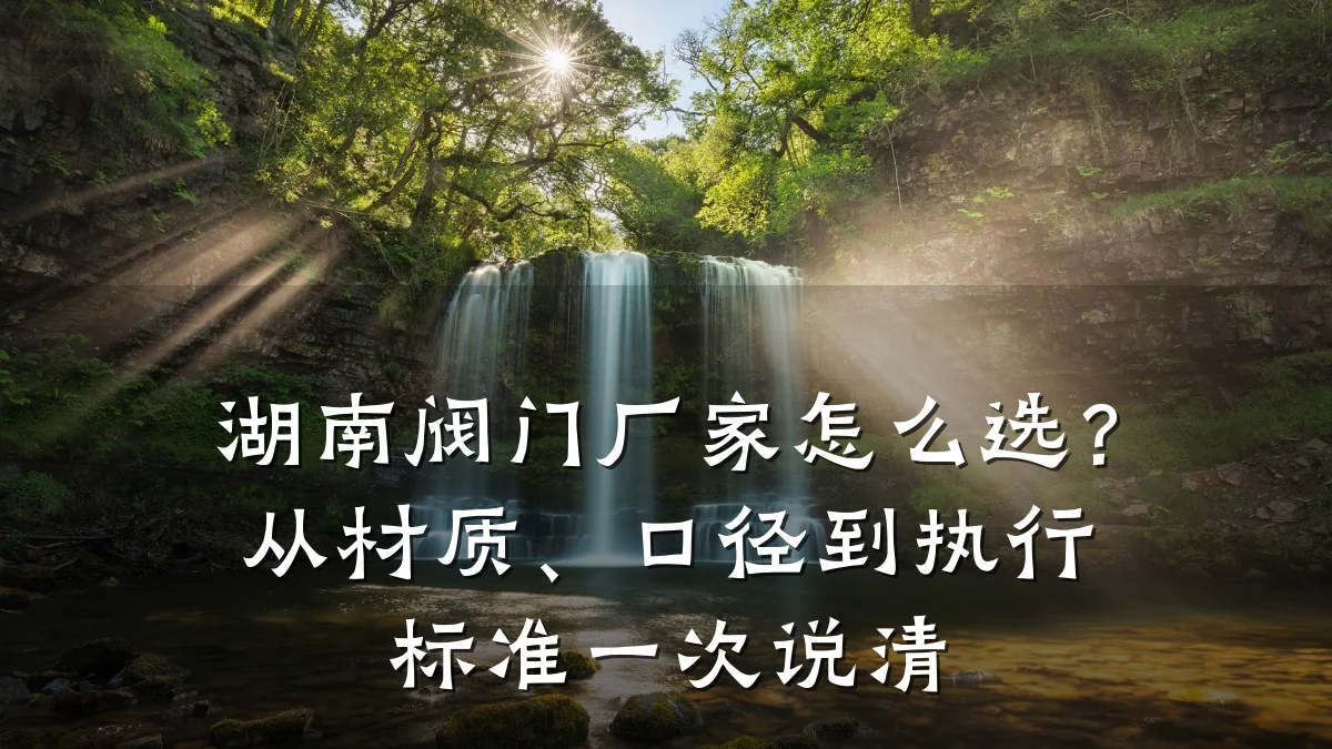 湖南阀门厂家怎么选?从材质、口径到执行标准一次说清