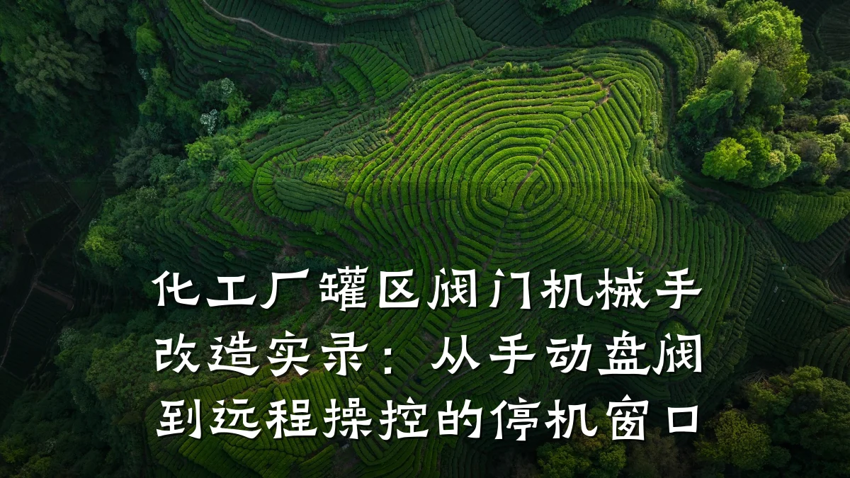 化工厂罐区阀门机械手改造实录:从手动盘阀到远程操控的停机窗口