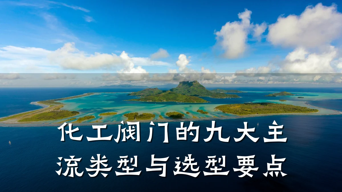 化工阀门的九大主流类型与选型要点
