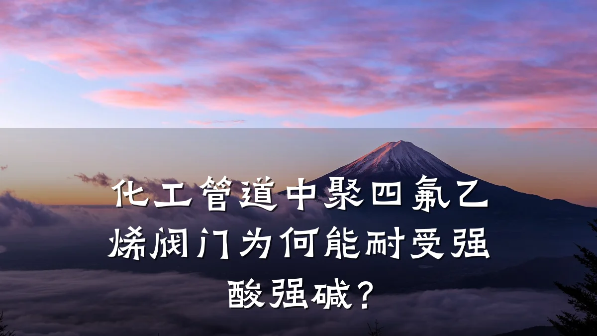 化工管道中聚四氟乙烯阀门为何能耐受强酸强碱？