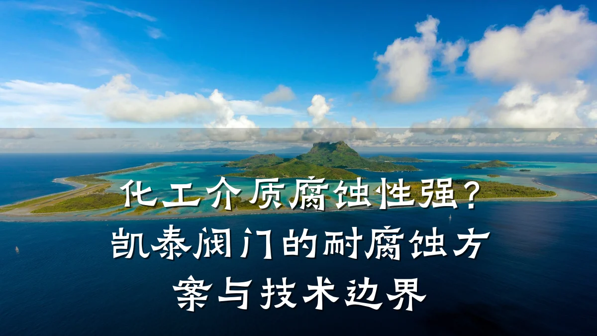 化工介质腐蚀性强?凯泰阀门的耐腐蚀方案与技术边界