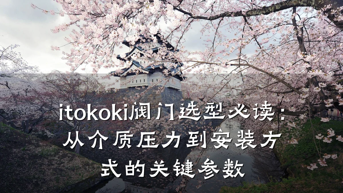 itokoki阀门选型必读:从介质压力到安装方式的关键参数