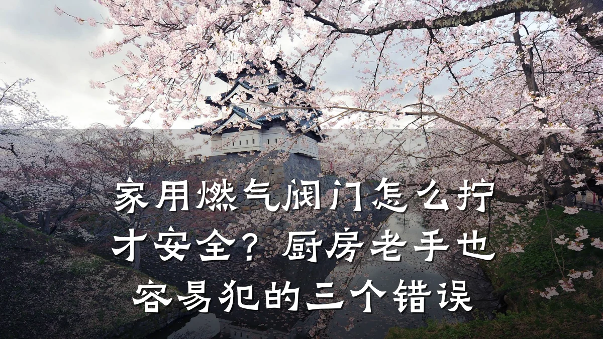 家用燃气阀门怎么拧才安全?厨房老手也容易犯的三个错误