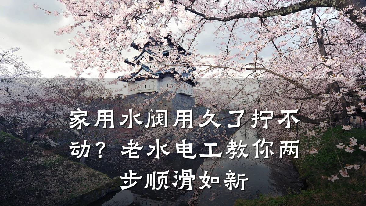 家用水阀用久了拧不动?老水电工教你两步顺滑如新