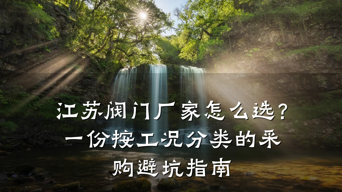 江苏阀门厂家怎么选?一份按工况分类的采购避坑指南