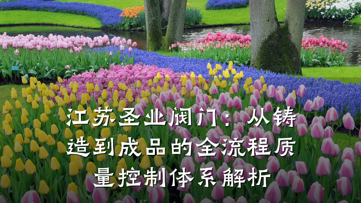 江苏圣业阀门:从铸造到成品的全流程质量控制体系解析