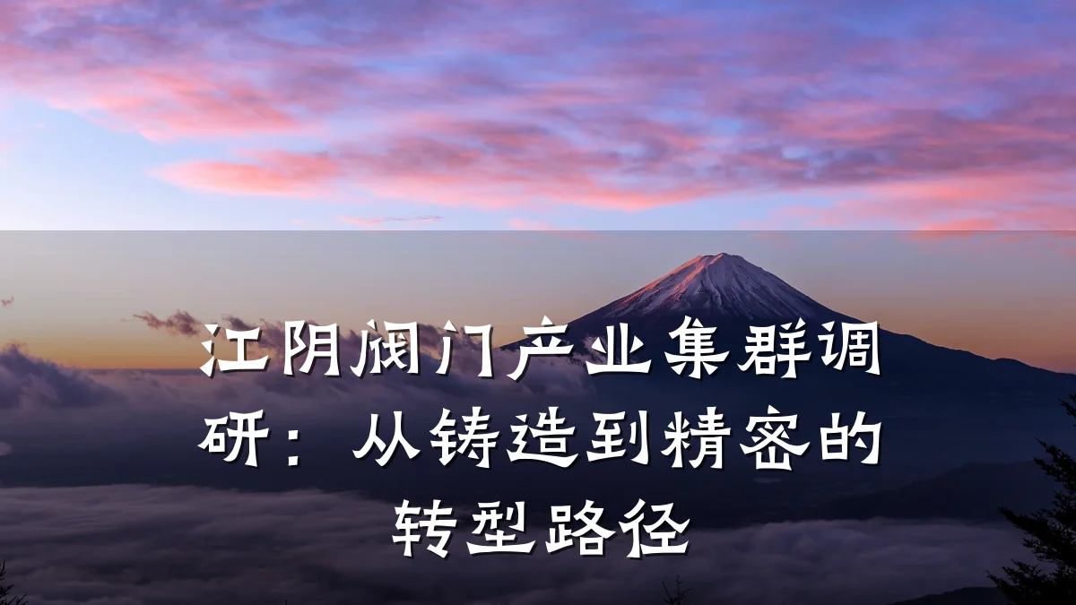 江阴阀门产业集群调研:从铸造到精密的转型路径