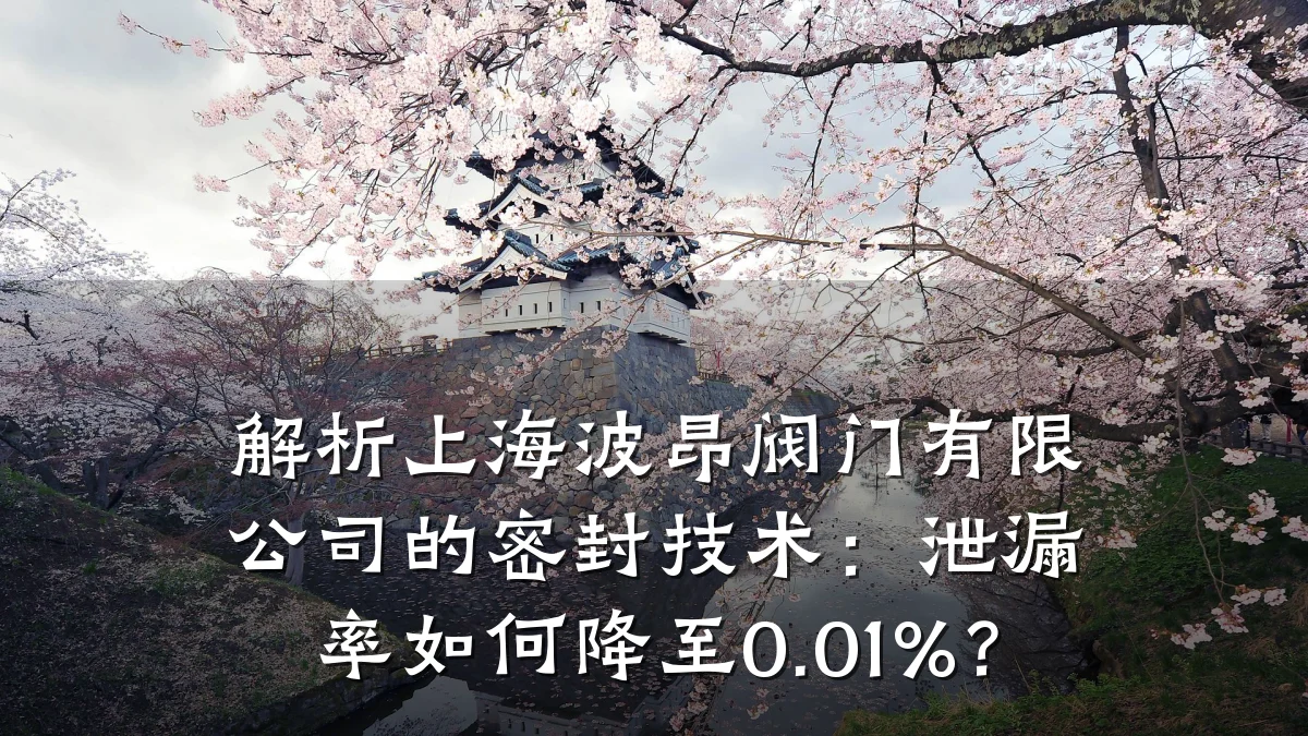 解析上海波昂阀门有限公司的密封技术:泄漏率如何降至0.01%?