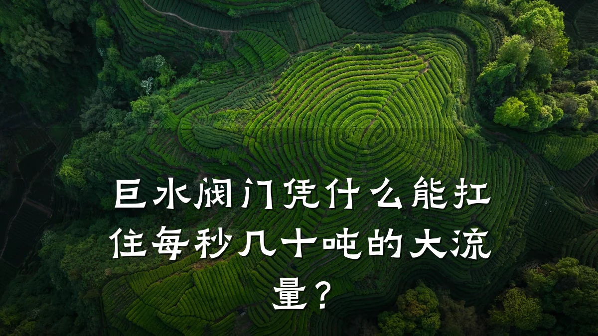 巨水阀门凭什么能扛住每秒几十吨的大流量?
