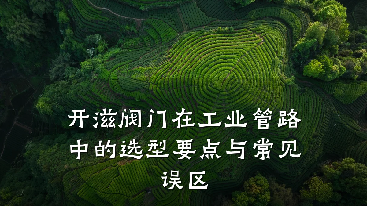 开滋阀门在工业管路中的选型要点与常见误区