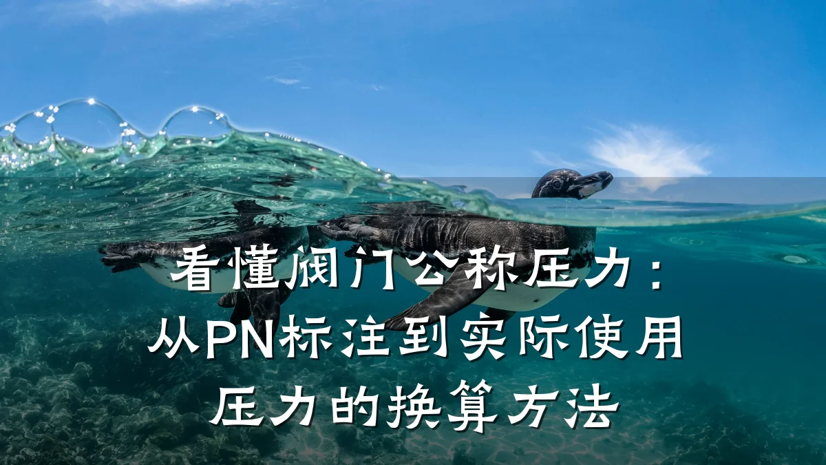 看懂阀门公称压力:从PN标注到实际使用压力的换算方法
