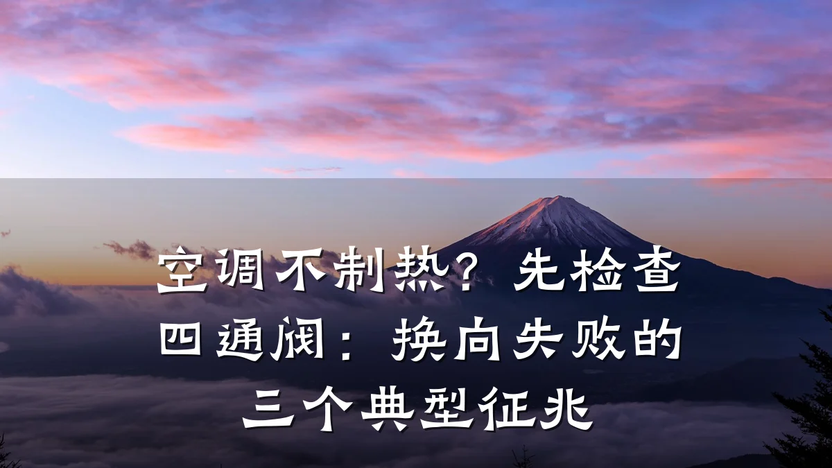 空调不制热?先检查四通阀:换向失败的三个典型征兆