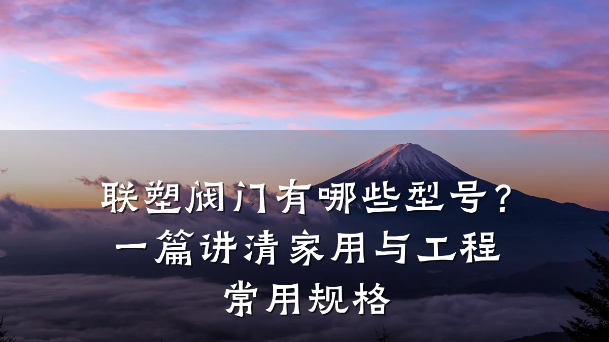 联塑阀门有哪些型号?一篇讲清家用与工程常用规格