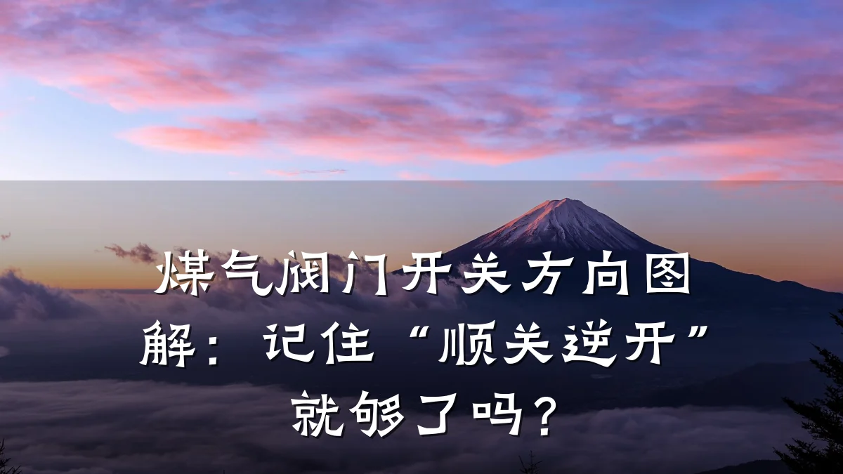 煤气阀门开关方向图解:记住“顺关逆开”就够了吗?