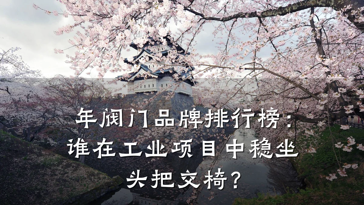 年阀门品牌排行榜:谁在工业项目中稳坐头把交椅?