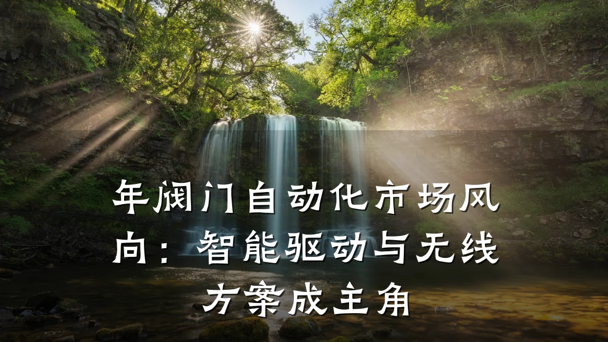 年阀门自动化市场风向:智能驱动与无线方案成主角