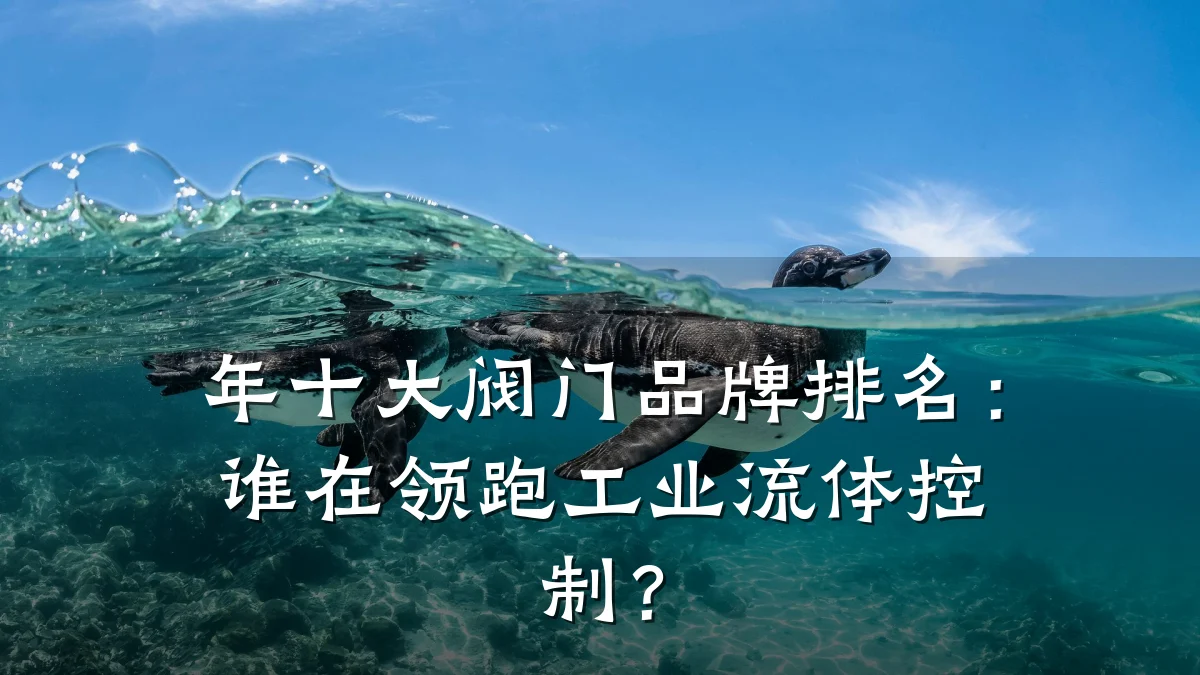 年十大阀门品牌排名:谁在领跑工业流体控制?
