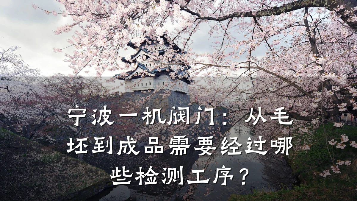 宁波一机阀门:从毛坯到成品需要经过哪些检测工序?